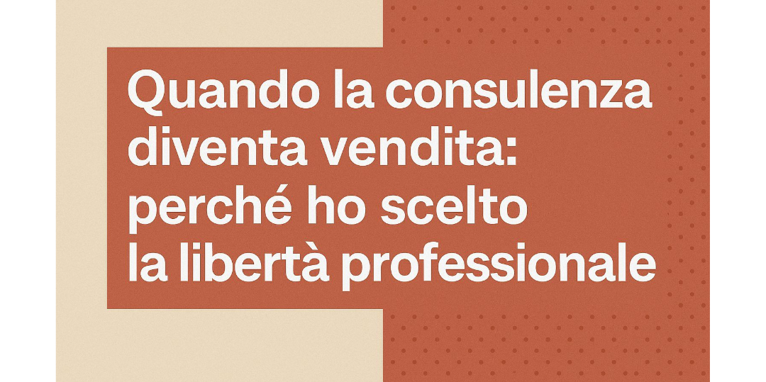 Rappresentazione visiva dell'articolo: Quando la consulenza diventa vendita: perché ho scelto la libertà professionale
