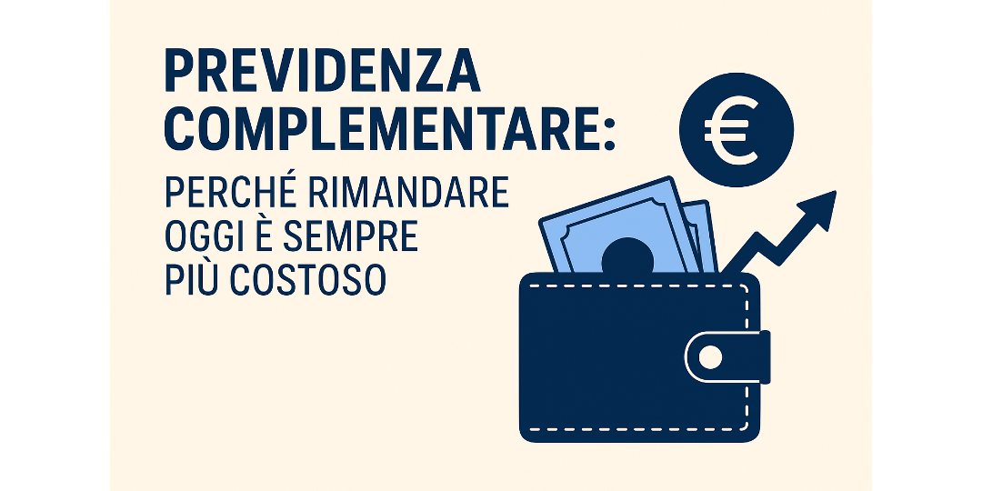 Copertina Previdenza complementare: perché rimandare oggi è sempre più costoso